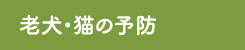 老犬･猫の予防